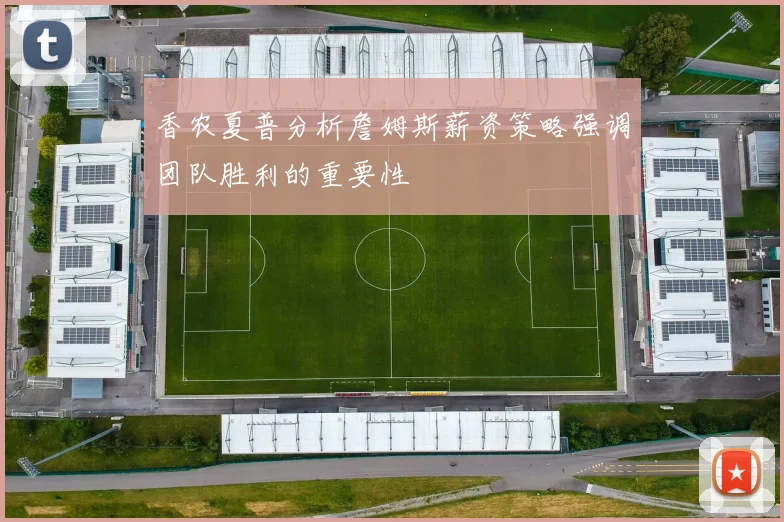 香农夏普分析詹姆斯薪资策略强调团队胜利的重要性