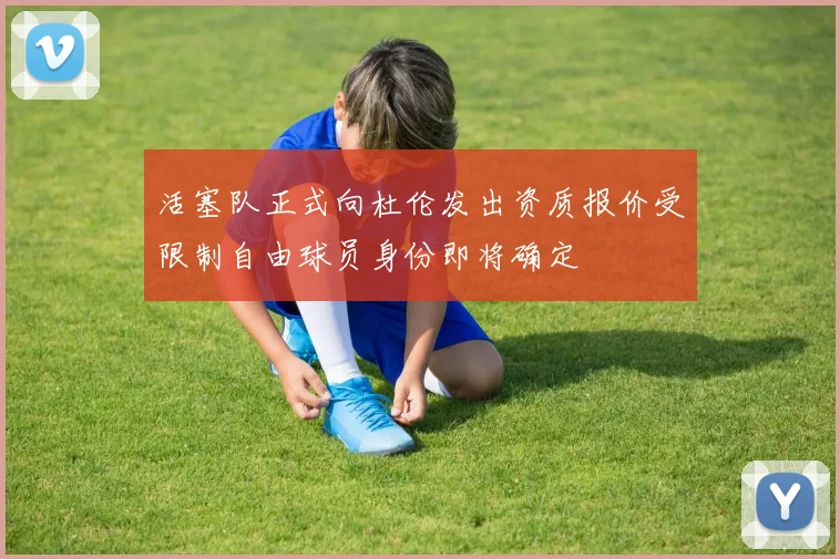 活塞队正式向杜伦发出资质报价受限制自由球员身份即将确定