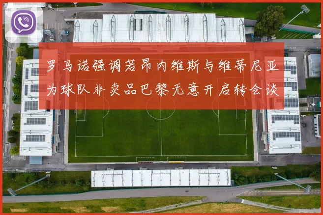 罗马诺强调若昂内维斯与维蒂尼亚为球队非卖品巴黎无意开启转会谈判